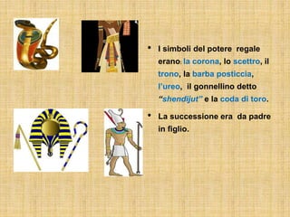 • I simboli del potere regale
erano: la corona, lo scettro, il
trono, la barba posticcia,
l’ureo, il gonnellino detto
“shendijut” e la coda di toro.
• La successione era da padre
in figlio.
 