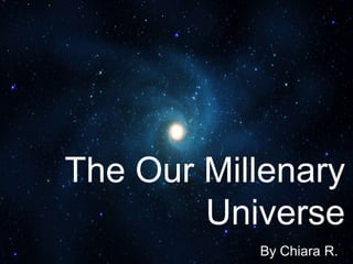 The Our Millenary
        Universe
           By Chiara R.
 