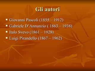 Gli autori <ul><li>Giovanni Pascoli (1855 – 1912) </li></ul><ul><li>Gabriele D’Annunzio ( 1863 – 1938) </li></ul><ul><li>I...