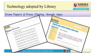 Library Resources Centre, Institute of lawLibrary Resources Centre, Institute of law
Technology adopted by Library
Exam Papers & Press Clipping :Google Apps
 