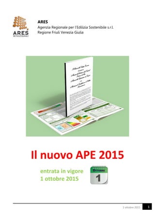 11 ottobre 2015
Il nuovo APE 2015
entrata in vigore
1 ottobre 2015
ARES
Agenzia Regionale per l’Edilizia Sostenibile s.r.l.
Regione Friuli Venezia Giulia
 