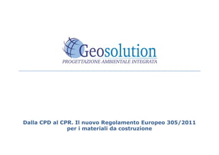 Dalla CPD al CPR. Il nuovo Regolamento Europeo 305/2011
per i materiali da costruzione
 