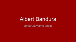Albert Bandura
constructivismo social
 