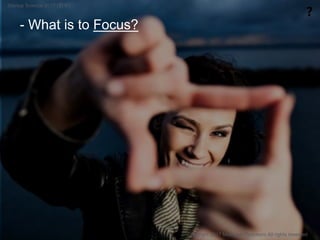 - What is to Focus?
❓
Copyright 2017 Masayuki Tadokoro All rights reserved
Startup Science 2017 (前半）
 