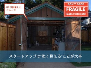 スタートアップは”脆く見える”ことが大事
Copyright 2017 Masayuki Tadokoro All rights reserved
HPが創業した
ガレージ
Startup Science 2017 (前半）
 
