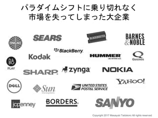 パラダイムシフトに乗り切れなく
市場を失ってしまった大企業
Copyright 2017 Masayuki Tadokoro All rights reserved
 