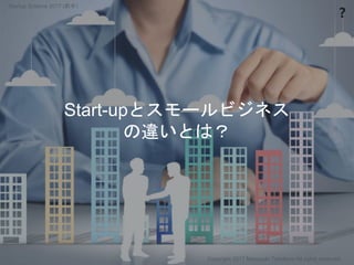 ❓
Start-upとスモールビジネス
の違いとは？
Copyright 2017 Masayuki Tadokoro All rights reserved
Startup Science 2017 (前半）
 