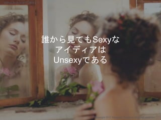 誰から見てもSexyな
アイディアは
Unsexyである
Copyright 2017 Masayuki Tadokoro All rights reserved
Startup Science 2017 (前半）
 