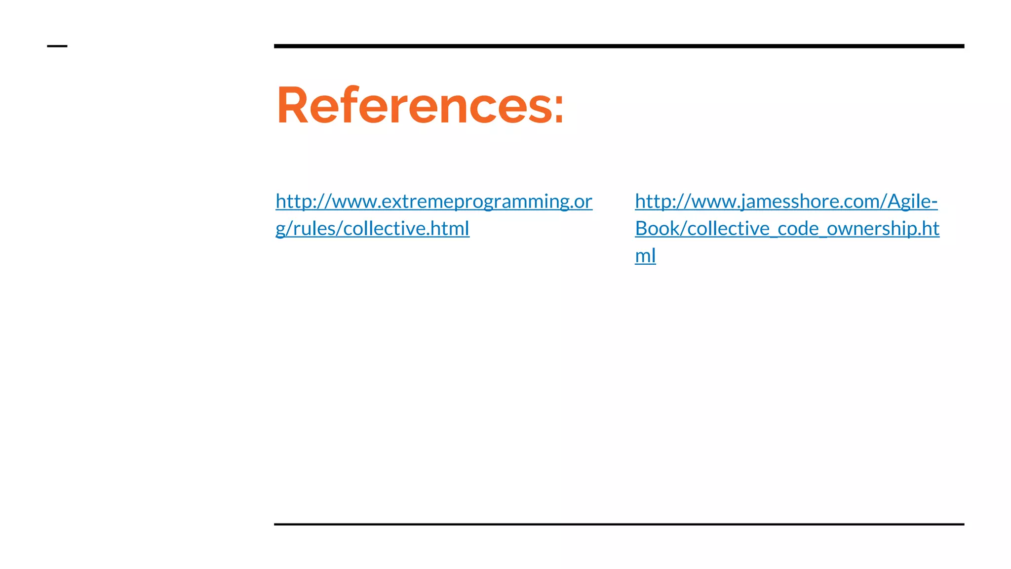 References:
http://www.extremeprogramming.or
g/rules/collective.html
http://www.jamesshore.com/Agile-
Book/collective_code_ownership.ht
ml
 