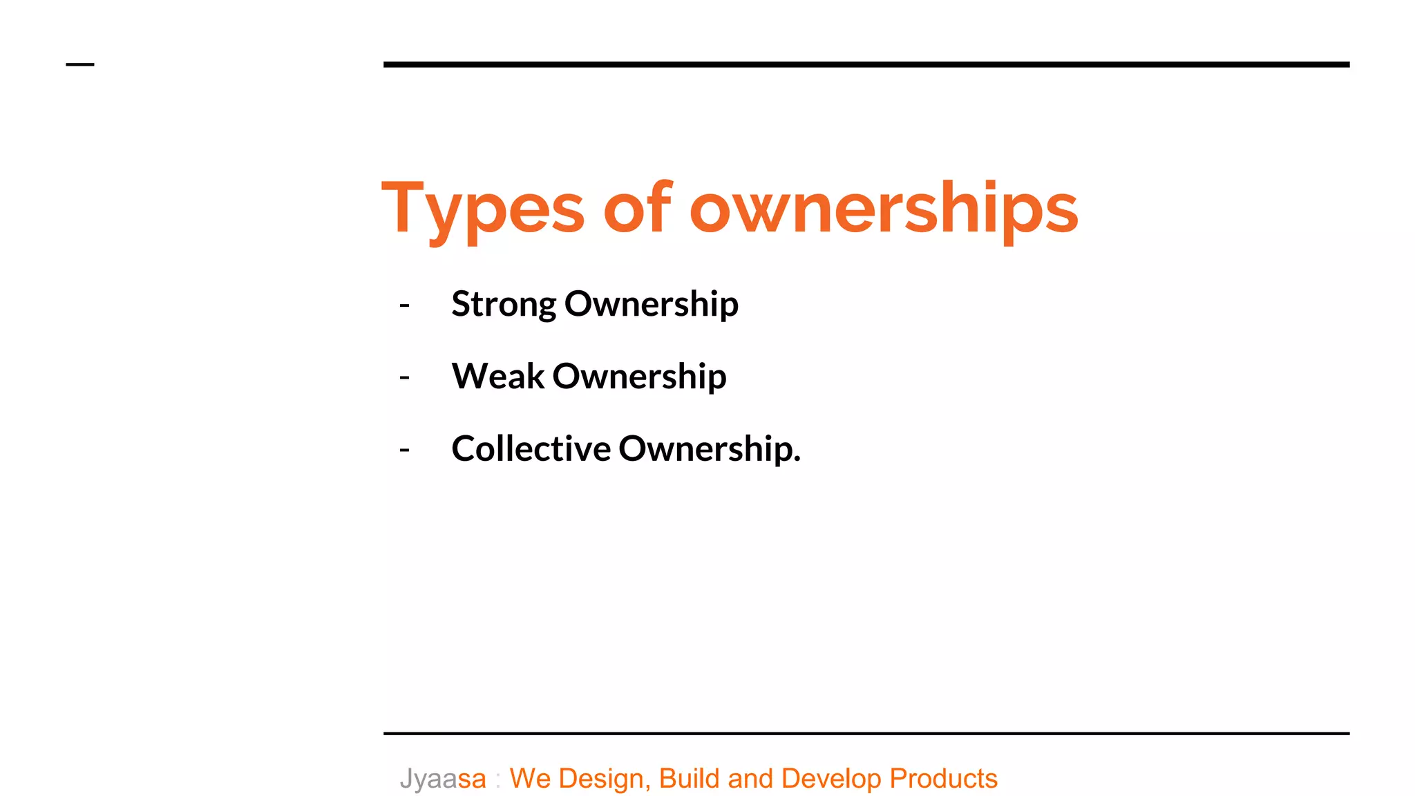 Types of ownerships
- Strong Ownership
- Weak Ownership
- Collective Ownership.
Jyaasa : We Design, Build and Develop Products
 