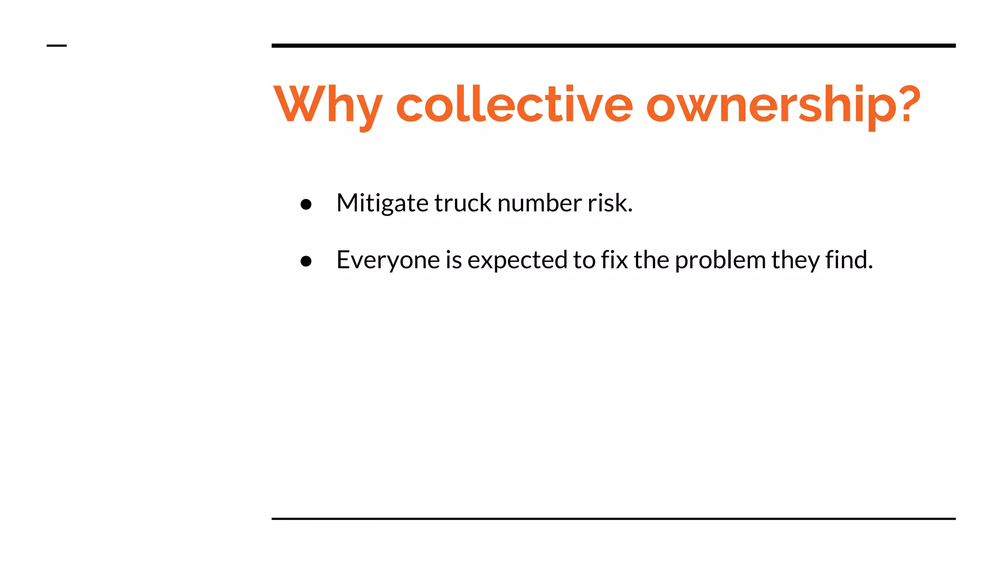 Why collective ownership?
● Mitigate truck number risk.
● Everyone is expected to fix the problem they find.
 