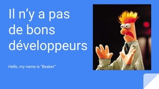 Il n’y a pas
de bons
développeurs
Hello, my name is “Beaker”
 