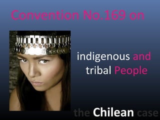 Convention No.169 on
the Chilean case
indigenous and
tribal People
 