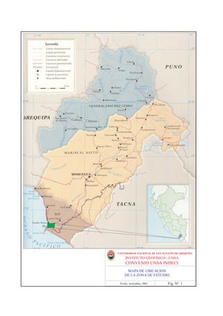 UNIVERSIDAD NACIONAL DE SAN AGUSTIN DE AREQUIPA
     INSTITUTO GEOFISICO - UNSA
     CONVENIO UNSA INDECI
     MAPA DE UBICACION
    DE LA ZONA DE ESTUDIO

 Fecha: setiembre, 2001        Fig. Nº 1
 
