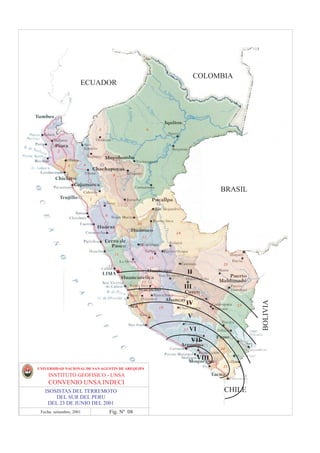 COLOMBIA
                      ECUADOR




                                                                BRASIL




                                                   II

                                                  III
                                                                         BOLIVIA



                                                  IV

                                                   V

                                                    VI
                                                    VII

                                                         VIII
UNIVERSIDAD NACIONAL DE SAN AGUSTIN DE AREQUIPA
     INSTITUTO GEOFISICO - UNSA
     CONVENIO UNSA INDECI
   ISOSISTAS DEL TERREMOTO                                      CHILE
       DEL SUR DEL PERU
    DEL 23 DE JUNIO DEL 2001
 Fecha: setiembre, 2001        Fig. Nº 08
 