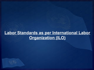 Labor Standards as per International Labor
Organization (ILO)

 