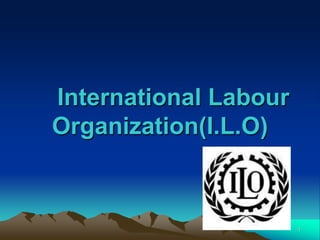 1
International Labour
Organization(I.L.O)
 