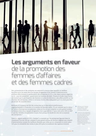 Des universitaires et des analystes ont examiné la mesure dans laquelle un meilleur
équilibre entre les sexes dans les équipes dirigeantes et les conseils d’administration
améliore effectivement la performance des entreprises et s’il y a des répercussions négatives
sur le « seuil de rentabilité » quand seuls les hommes décident. Plusieurs études importantes
ont montré que la participation des femmes à la prise de décisions a des effets positifs sur les
résultats des entreprises, même si certaines d’entre elles indiquaient qu’il n’y avait peut être
pas de lien de causalité direct.
McKinsey  Company ont fait des recherches sur le lien entre la performance
organisationnelle et financière et le nombre de femmes cadres. Ils ont constaté que la valeur
de l’action d’entreprises européennes cotées en bourse qui comptent un plus grand nombre
de femmes dans leurs équipes dirigeantes avait augmenté de 17 pour cent entre 2005 et 2007
et que leur bénéfice d’exploitation moyen était presque le double de celui de la moyenne
des entreprises.15
Dans un rapport publié en 2011, Catalyst16
a constaté que les entreprises figurant dans le
classement Fortune 500 qui comptait le plus grand nombre de femmes siégeant aux conseils
d’administration avaient de meilleurs résultats que celles qui en comptaient le moins (plus
16 % pour la rentabilité des ventes et plus 26 % pour le rendement des capitaux investis).
15 	McKinsey and Company,
Women Matter: Gender
diversity a corporate
performance driver, 2007.
16 	Catalyst est une organisation
à but non lucratif américaine
de premier plan qui a pour
mission d’accroître les
possibilités offertes aux
femmes et aux entreprises
grâce à des services de
recherche, des services
consultatifs et des services de
travail en réseau.
Femmes d’affaires et femmes cadres  une montée en puissance I 9
Les arguments en faveur
de la promotion des
femmes d’affaires
et des femmes cadres
©RobertChurchill/Gettyimages
 