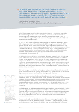 10 I Femmes d’affaires et femmes cadres  une montée en puissance
17 	Greg Pellegrino, Sally D’Amato,
Anne Weisberg, The Gender
Dividend: Making the business
case for investing in women, 2011.
www.deloitte.com/
genderdividend
18 	Catalyst, The bottom line:
corporate performance and
women’s representation on boards
(2004–2008), mars 2011.
19 	 Credit Suisse Research
Institute (2012) Gender
Diversity and Corporate
Performance.
20 	MSCI ACWI signifie Morgan
Stanley Capital International
All Country World Index. Il
s’agit d’un indice pondéré
selon la capitalisation
boursière visant à mesurer
la performance des marchés
boursiers.
21	 Catalyst Inc. 2013
Les entreprises où les femmes étaient largement représentées – trois ou plus – au conseil
d’administration pendant au moins quatre à cinq ans avaient de nettement meilleurs
résultats que celles où les femmes étaient faiblement représentées (plus 84 % pour le
rendement des ventes, plus 60 % pour le rendement des capitaux investis et plus 46 % sur le
rendement des capitaux propres).18
En 2012, le Crédit Suisse19
a établi une base de données sur le nombre de femmes – depuis
2005 – siégeant aux conseil d’administration des 2 360 entreprises constituant le MSCI
mondial (MSCI AC World index)20
. Ces travaux de recherche étaient plus approfondis que
d’autres études en ce qui concerne la portée géographique ; ils portaient sur toutes les régions
à l’exception de l’Afrique. Le résultat montre qu’au cours des six années précédentes, les
entreprises qui comptaient au moins une femme au sein de leur conseil d’administration
avaient de meilleurs résultats que celles qui n’en comptaient aucune en termes de
performance de l’action (plus 26 %).
De nombreuses recherches ont été menées sur la façon dont l’équilibre entre les sexes aux
postes de direction a une incidence sur le seuil de rentabilité, mais il est toujours difficile
d’établir un lien de causalité. Il a été noté que les entreprises qui promeuvent des femmes
aux postes les plus élevés sont souvent celles qui investissent beaucoup dans la recherche,
l’innovation et la technologie. Il serait extrêmement utile de mener un plus grand nombre de
recherches effectuées notamment dans les pays en développement, en particulier pour les
nombreuses organisations qui s’emploient à faire connaître activement l’intérêt d’inclure les
femmes de tous les milieux.
Mais ce ne sont pas les recherches qui manquent mettant en avant les obstacles rencontrés
par les femmes pour gravir les échelons de l’entreprise ainsi que les mesures qui ont permis
de promouvoir les femmes dans les affaires et aux postes de direction.
Bien que les femmes cadres et les femmes chefs d’entreprise soient beaucoup plus
nombreuses depuis les 20 dernières années, toutes les sources de données et les analyses font
état d’une pénurie constante de femmes aux postes décisionnels au sommet de la hiérarchie
(directrices générales et membres du conseil d’administration). La situation n’est pas
meilleure dans le domaine politique : on comptait en avril 2014 près de 22 pour cent (21,9 %)
de députées élues au niveau mondial, et, en mars 2014, on ne dénombrait que 18 femmes
chefs d’État.
L’enquête réalisée par le BIT auprès d’entreprises dans les régions en développement a conclu
que seules 20 pour cent de ces entreprises avaient à leur tête une femme. Les entreprises
visées par l’enquête étaient principalement des entreprises nationales moyennes et grandes.
Cela montre qu’il est plus facile pour les femmes de parvenir au sommet de la hiérarchie
dans des entreprises locales que dans des grandes entreprises cotées en bourse et des
entreprises internationales.
Femmes membres de conseils d’administration : L’enquête réalisée par Catalyst21
en 2013
portant sur le pourcentage de femmes siégeant aux conseils d’administration au cours de
ces dernières années dans 44 pays (voir tableau 2 page suivante) indique que les femmes
Les femmes pourraient bien être la source dominante de croissance
économique dans un avenir proche – et les organisations qui sont
capables de tirer parti des rôles que les femmes jouent en tant qu’acteurs
économiques auront de très grandes chances d’avoir un avantage
concurrentiel à mesure que le monde sort de la récession mondiale.
Deloitte Touche Tohmatsu Limited 17
“The Gender Dividend: Making the business case for investing in women”
 