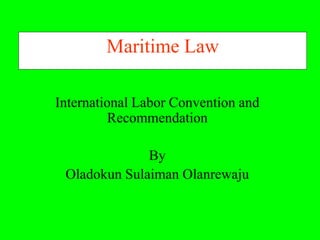 Maritime Law

International Labor Convention and
          Recommendation

              By
 Oladokun Sulaiman Olanrewaju
 
