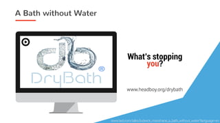 A Bath without Water
What’s stopping
you?
www.headboy.org/drybath
www.ted.com/talks/ludwick_marishane_a_bath_without_water?language=en
 