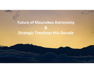 Future of Maunakea Astronomy
&
Strategic Timelines this Decade
 