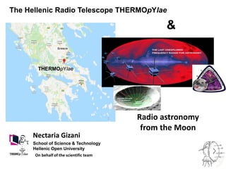 The Hellenic Radio Telescope THERMOpYlae
THERMOpYlae
School of Science & Technology
Hellenic Open University
On behalf of the scientific team
Nectaria Gizani
Radio astronomy
from the Moon
&
 