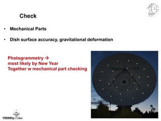 Check
• Mechanical Parts
• Dish surface accuracy, gravitational deformation
Photogrammetry 
most likely by New Year
Together w mechanical part checking
 