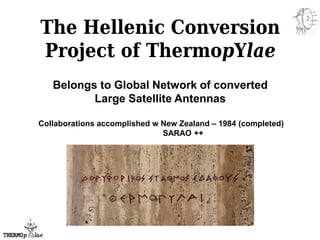 The Hellenic Conversion
Project of ThermopYlae
Belongs to Global Network of converted
Large Satellite Antennas
Collaborations accomplished w New Zealand – 1984 (completed)
SARAO ++
 