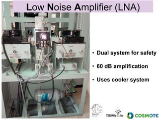 Low Noise Amplifier (LNA)
• Dual system for safety
• 60 dB amplification
• Uses cooler system
 