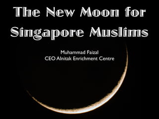 The New Moon for
Singapore Muslims
Muhammad Faizal
CEO Alnitak Enrichment Centre
 