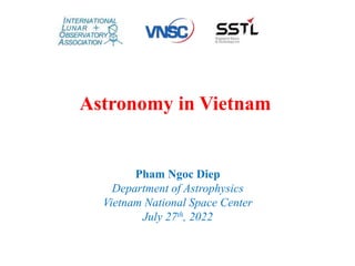 Astronomy in Vietnam
Pham Ngoc Diep
Department of Astrophysics
Vietnam National Space Center
July 27th, 2022
 