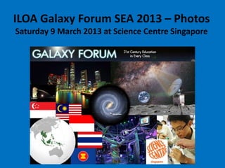 ILOA Galaxy Forum SEA 2013 – Photos
Saturday 9 March 2013 at Science Centre Singapore




                     by Phil
 