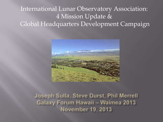 International Lunar Observatory Association:
4 Mission Update &
Global Headquarters Development Campaign

 