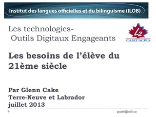 Les technologies-
Outils Digitaux Engageants
Les besoins de l’élève du
21ème siècle
Par Glenn Cake
Terre-Neuve et Labrador
juillet 2013
 