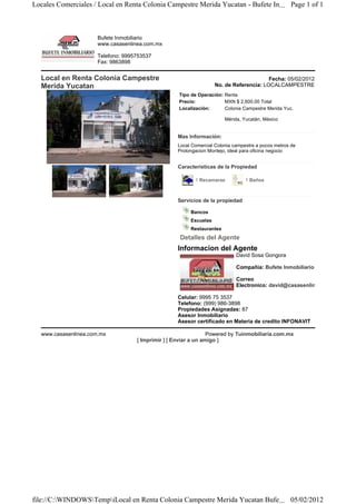 Locales Comerciales / Local en Renta Colonia Campestre Merida Yucatan - Bufete In... Page 1 of 1



                      Bufete Inmobiliario
                      www.casasenlinea.com.mx

                      Telefono: 9995753537
                      Fax: 9863898


  Local en Renta Colonia Campestre                                                       Fecha: 05/02/2012
  Merida Yucatan                                                    No. de Referencia: LOCALCAMPESTRE
                                                    Tipo de Operación: Renta
                                                    Precio:            MXN $ 2,600.00 Total
                                                    Localización:      Colonia Campestre Merida Yuc.

                                                                        Mérida, Yucatán, México


                                                    Mas Información:
                                                    Local Comercial Colonia campestre a pocos metros de
                                                    Prolongacion Montejo, ideal para oficina negocio


                                                    Caracteristicas de la Propiedad

                                                           1 Recamaras           1 Baños


                                                 
                                                    Servicios de la propiedad

                                                         Bancos
                                                         Escuelas
                                                         Restaurantes
                                                    Detalles del Agente
                                                    Informacion del Agente
                                                                             David Sosa Gongora

                                                                             Compañia: Bufete Inmobiliario

                                                                             Correo
                                                                             Electronico: david@casasenlinea.com.mx

                                                    Celular: 9995 75 3537
                                                    Telefono: (999) 986-3898
                                                    Propiedades Asignadas: 87
                                                    Asesor Inmobiliario
                                                    Asesor certificado en Materia de credito INFONAVIT

  www.casasenlinea.com.mx                                        Powered by Tuinmobiliaria.com.mx
                                    [ Imprimir ] [ Enviar a un amigo ]




file://C:WINDOWSTempiLocal en Renta Colonia Campestre Merida Yucatan Bufe ... 05/02/2012
 