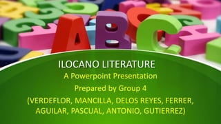 ILOCANO LITERATURE
A Powerpoint Presentation
Prepared by Group 4
(VERDEFLOR, MANCILLA, DELOS REYES, FERRER,
AGUILAR, PASCUAL, ANTONIO, GUTIERREZ)
 