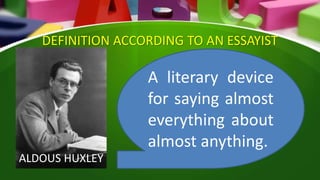 DEFINITION ACCORDING TO AN ESSAYIST
A literary device
for saying almost
everything about
almost anything.
ALDOUS HUXLEY
 