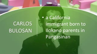 CARLOS
BULOSAN
• a California
immigrant born to
Ilokano parents in
Pangasinan
 