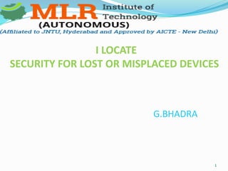 1
I LOCATE
SECURITY FOR LOST OR MISPLACED DEVICES
G.BHADRA
 