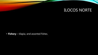 ILOCOS NORTE
• Fishery – tilapia, and assorted fishes.
 