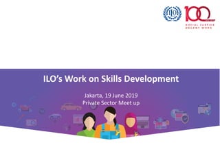 ILO’s Work on Skills Development
Jakarta, 19 June 2019
Private Sector Meet up
 