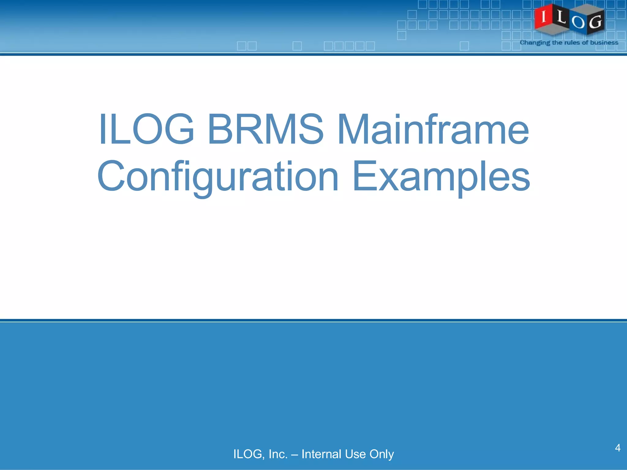 ILOG BRMS Mainframe Configuration Examples ILOG, Inc. – Internal Use Only 