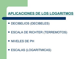 APLICACIONES DE LOS LOGARITMOS DECIBELIOS (DECIBELES) ESCALA DE RICHTER (TERREMOTOS) NIVELES DE PH ESCALAS (LOGARITMICAS) 
