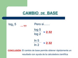 CAMBIO  DE   BASE log 2  5 CONCLUSIÓN :  El cambio de base permite obtener rápidamente un resultado con ayuda de la calculadora científica ->  ?? Pero si…… log 5 log 2 ≈   2.32 ln 5 ln 2 ≈   2.32 