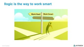 © 2014 Autodesk
Ilogic is the way to work smart
 