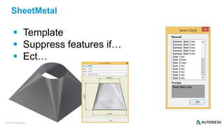 © 2014 Autodesk
SheetMetal
 Template
 Suppress features if…
 Ect…
 