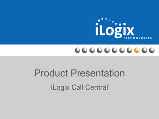 Product Presentation
iLogix Call Central

 