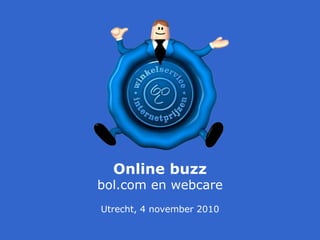 Utrecht, 4 november 2010
Online buzz
bol.com en webcare
 