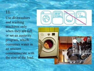 11.
Use dishwashers
and washing
machines only
when they are full
or set an austerity
program, which
consumes water in
an amount
commensurate with
the size of the load.
 